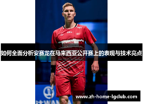 如何全面分析安赛龙在马来西亚公开赛上的表现与技术亮点