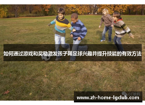 如何通过游戏和奖励激发孩子踢足球兴趣并提升技能的有效方法