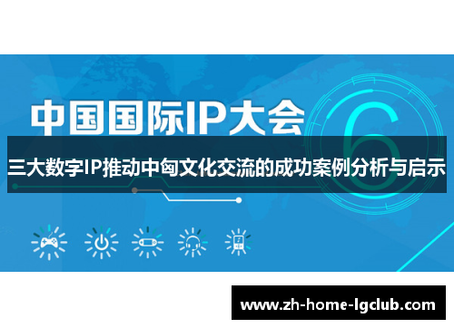 三大数字IP推动中匈文化交流的成功案例分析与启示