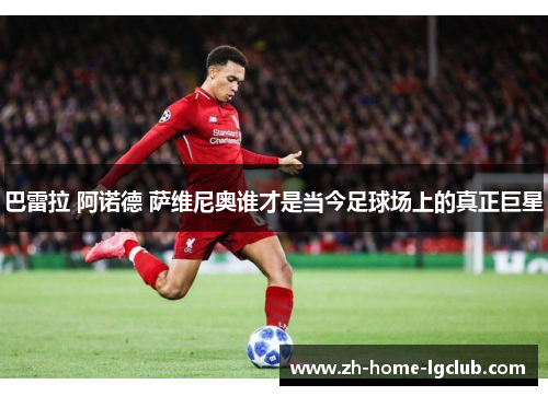 巴雷拉 阿诺德 萨维尼奥谁才是当今足球场上的真正巨星