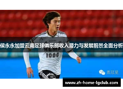 侯永永加盟云南足球俱乐部收入潜力与发展前景全面分析