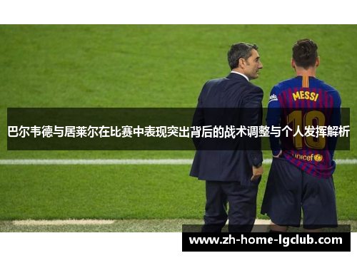 巴尔韦德与居莱尔在比赛中表现突出背后的战术调整与个人发挥解析