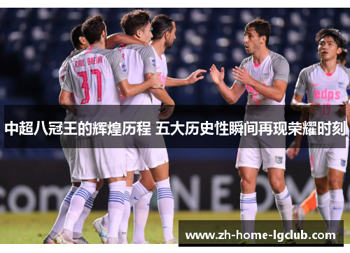 中超八冠王的辉煌历程 五大历史性瞬间再现荣耀时刻