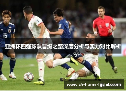 亚洲杯四强球队晋级之路深度分析与实力对比解析