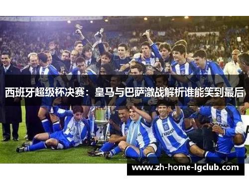 西班牙超级杯决赛：皇马与巴萨激战解析谁能笑到最后