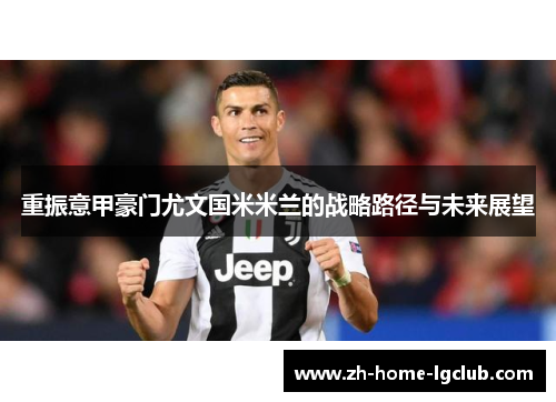 重振意甲豪门尤文国米米兰的战略路径与未来展望 重振意甲豪门尤文国米米兰的战略路径与未来展望
