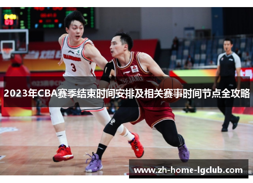 2023年CBA赛季结束时间安排及相关赛事时间节点全攻略