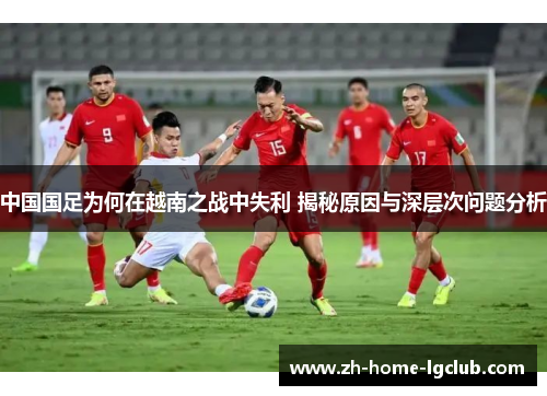 中国国足为何在越南之战中失利 揭秘原因与深层次问题分析 中国国足为何在越南之战中失利 揭秘原因与深层次问题分析