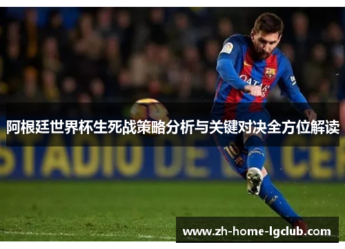 阿根廷世界杯生死战策略分析与关键对决全方位解读