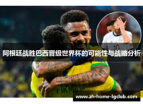 阿根廷战胜巴西晋级世界杯的可能性与战略分析