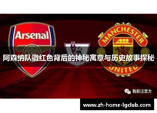 阿森纳队徽红色背后的神秘寓意与历史故事探秘