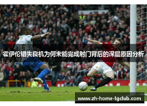 霍伊伦错失良机为何未能完成射门背后的深层原因分析