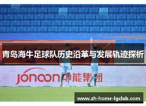 青岛海牛足球队历史沿革与发展轨迹探析