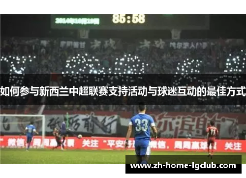 如何参与新西兰中超联赛支持活动与球迷互动的最佳方式 如何参与新西兰中超联赛支持活动与球迷互动的最佳方式