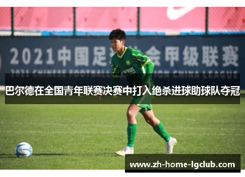 巴尔德在全国青年联赛决赛中打入绝杀进球助球队夺冠