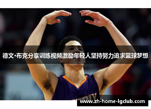 德文·布克分享训练视频激励年轻人坚持努力追求篮球梦想