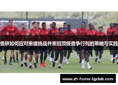 曼联如何应对重建挑战并重回顶级竞争行列的策略与实践