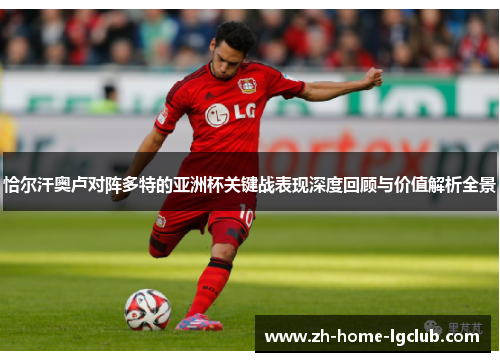 恰尔汗奥卢对阵多特的亚洲杯关键战表现深度回顾与价值解析全景