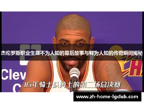 杰伦罗斯职业生涯不为人知的幕后故事与鲜为人知的传奇瞬间揭秘