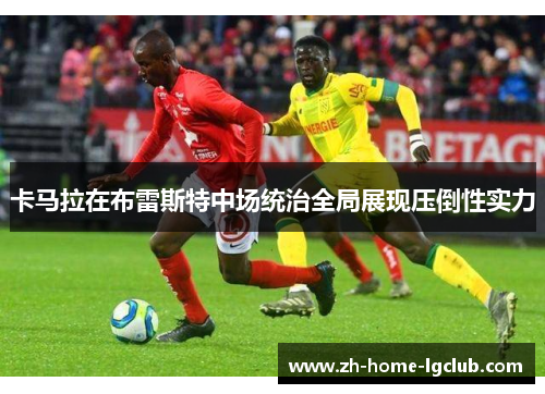 卡马拉在布雷斯特中场统治全局展现压倒性实力
