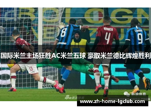 国际米兰主场狂胜AC米兰五球 豪取米兰德比辉煌胜利