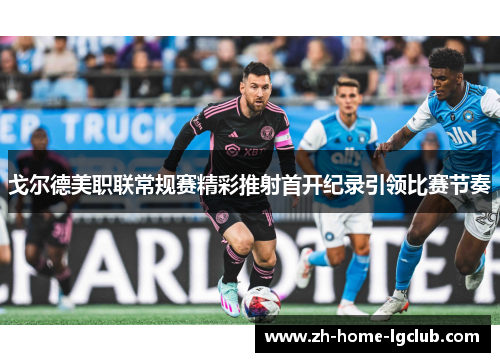 戈尔德美职联常规赛精彩推射首开纪录引领比赛节奏