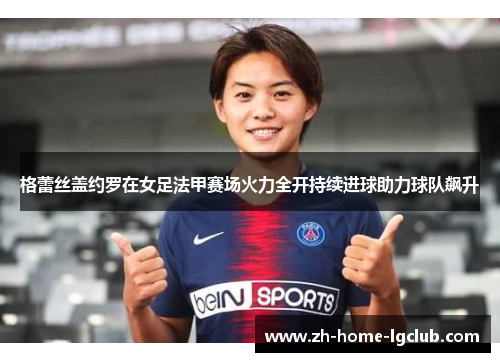 格蕾丝盖约罗在女足法甲赛场火力全开持续进球助力球队飙升
