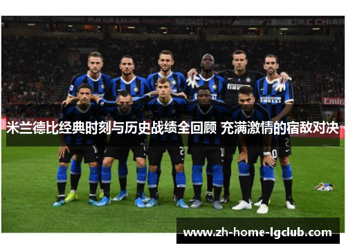 米兰德比经典时刻与历史战绩全回顾 充满激情的宿敌对决
