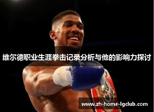 维尔德职业生涯拳击记录分析与他的影响力探讨