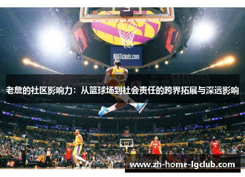 老詹的社区影响力：从篮球场到社会责任的跨界拓展与深远影响