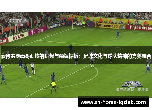 蒙特雷墨西哥劲旅的崛起与荣耀探析：足球文化与球队精神的完美融合