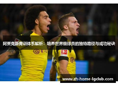 阿贾克斯青训体系解析：培养世界级球员的独特路径与成功秘诀