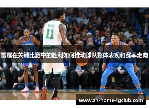 雷霆在关键比赛中的胜利如何推动球队整体表现和赛季走向 雷霆在关键比赛中的胜利如何推动球队整体表现和赛季走向