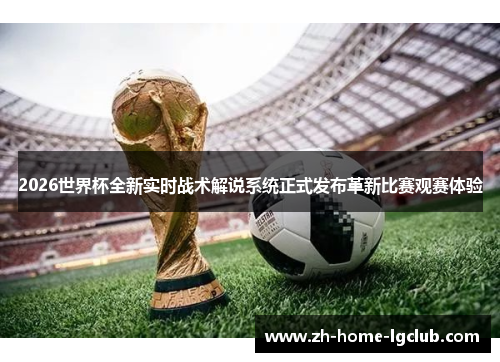 2026世界杯全新实时战术解说系统正式发布革新比赛观赛体验