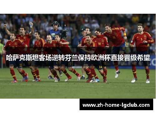 哈萨克斯坦客场逆转芬兰保持欧洲杯直接晋级希望