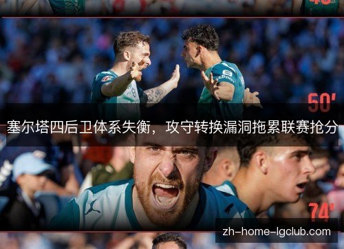 塞尔塔四后卫体系失衡，攻守转换漏洞拖累联赛抢分