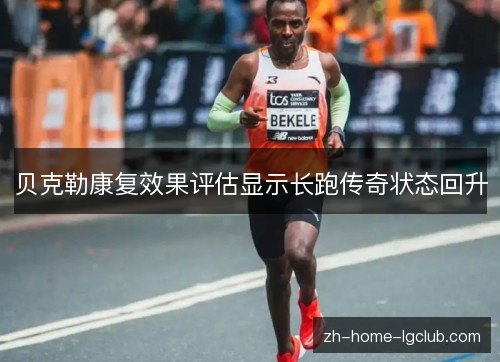 贝克勒康复效果评估显示长跑传奇状态回升 贝克勒康复效果评估显示长跑传奇状态回升