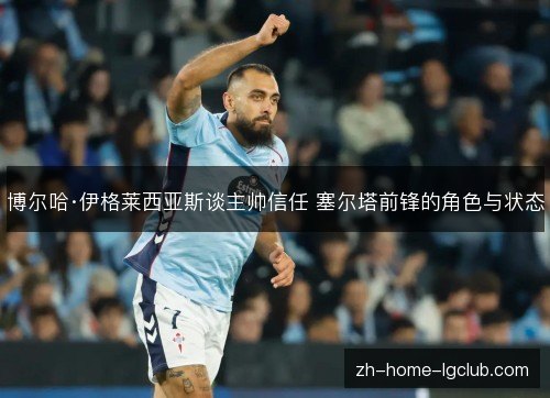 博尔哈·伊格莱西亚斯谈主帅信任 塞尔塔前锋的角色与状态